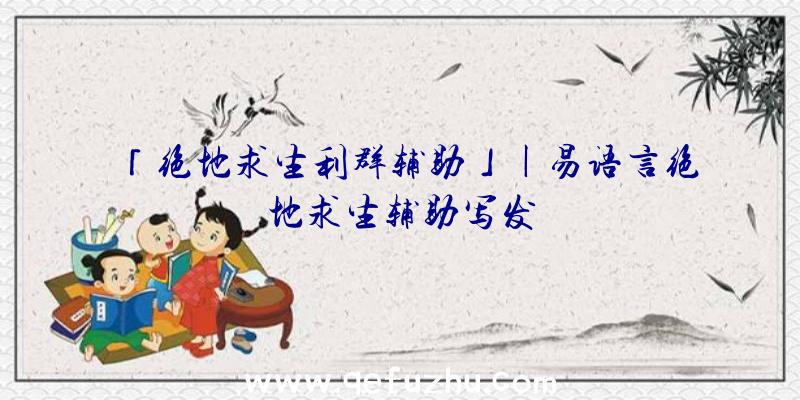「绝地求生利群辅助」|易语言绝地求生辅助写发